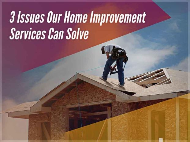 3 Issues Our Home Improvement Services Can Solve